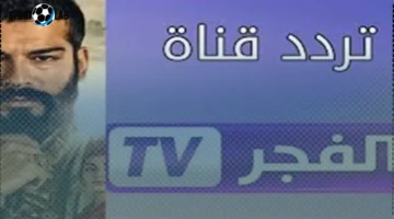 تردد 2025 .. تردد قناة الفجر الجزائرية الجديدة لبث مسلسل المؤسس عثمان 7 بجودة فائقة على نايل وعرب سات
